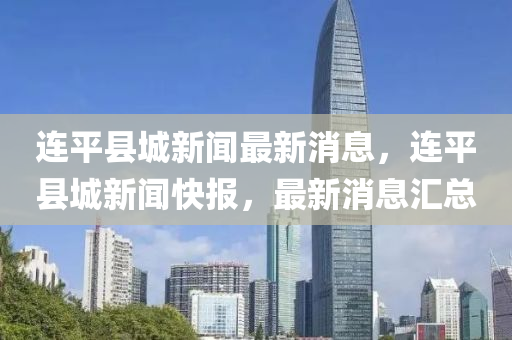 连平县城新闻最新动态速递📣📢